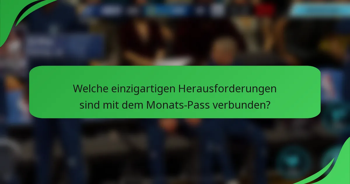 Welche einzigartigen Herausforderungen sind mit dem Monats-Pass verbunden?